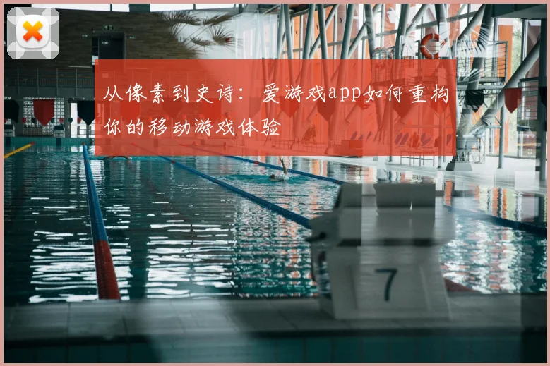 从像素到史诗：爱游戏app如何重构你的移动游戏体验