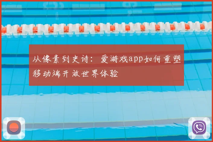 从像素到史诗：爱游戏app如何重塑移动端开放世界体验